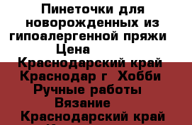 Пинеточки для новорожденных из гипоалергенной пряжи › Цена ­ 200 - Краснодарский край, Краснодар г. Хобби. Ручные работы » Вязание   . Краснодарский край,Краснодар г.